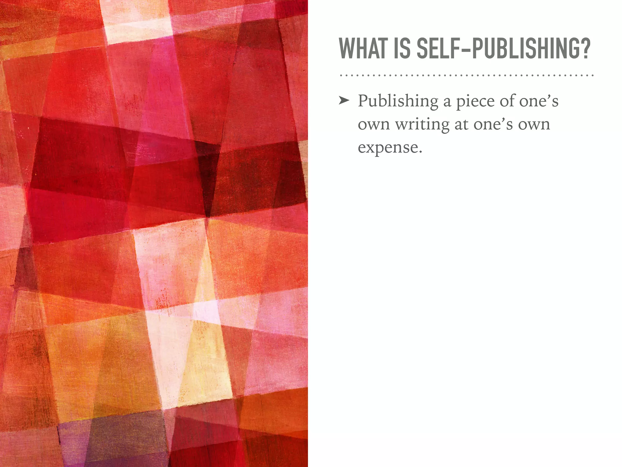 WHAT IS SELF-PUBLISHING?
➤ Publishing a piece of one’s
own writing at one’s own
expense.
 