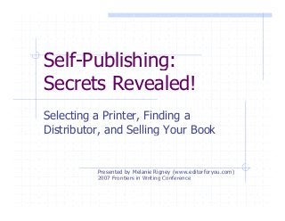 Self-Publishing:g
Secrets Revealed!
Selecting a Printer, Finding a
Distributor, and Selling Your Book
Presented by Melanie Rigney (www.editorforyou.com)
2007 Frontiers in Writing Conference2007 Frontiers in Writing Conference
 