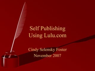Self Publishing
Using Lulu.com

Cindy Selensky Foster
   November 2007