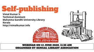 Self-publishing
Vimal Kumar V.
Technical Assistant
Mahatma Gandhi University Library
Kerala
http://vimalkumar.info
WEBINAR ON 13 JUNE 2020, 11:30 AM
ORGANISED BY BENGAL LIBRARY ASSOCIATION
 