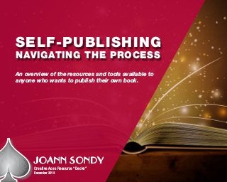 An overview of the resources and tools available to
anyone who wants to publish their own book.
JOANN SONDY
Creative Aces Resource “Decks”
December 2013
SELF-PUBLISHING
NAVIGATING THE PROCESS
 