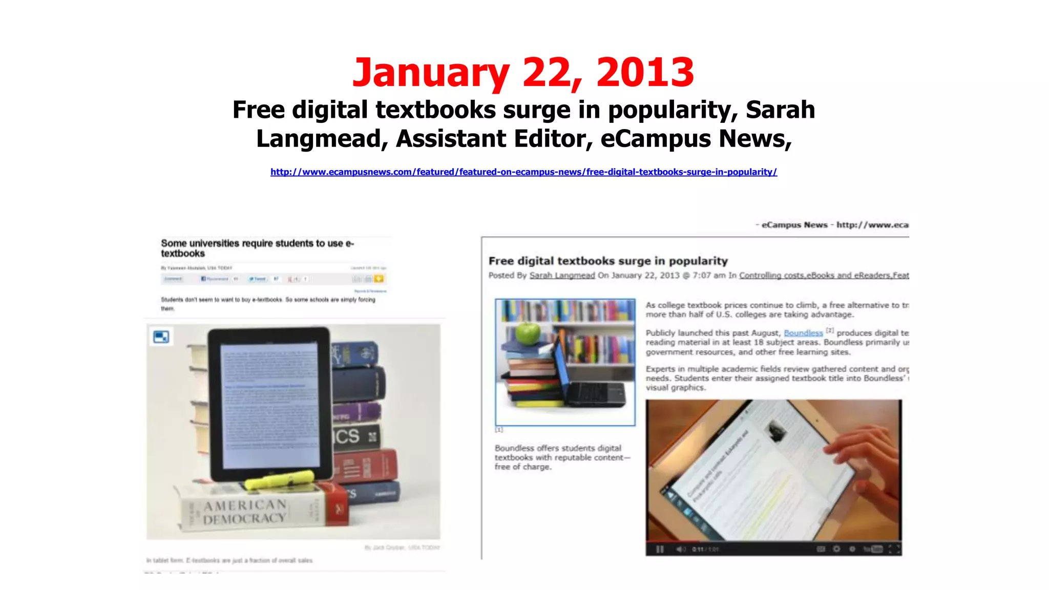 January 22, 2013

Free digital textbooks surge in popularity, Sarah
Langmead, Assistant Editor, eCampus News,
http://www.ecampusnews.com/featured/featured-on-ecampus-news/free-digital-textbooks-surge-in-popularity/

 