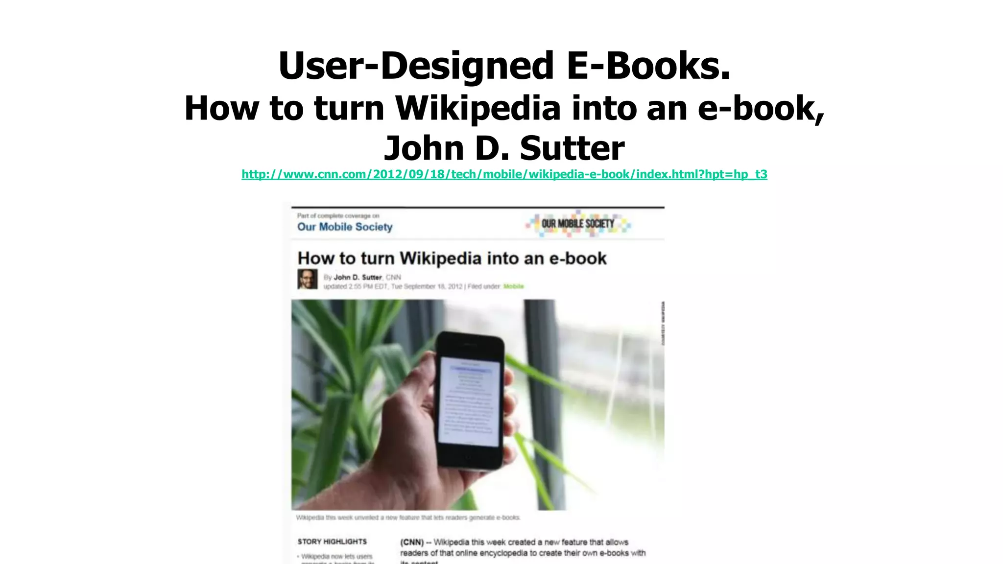 User-Designed E-Books.

How to turn Wikipedia into an e-book,
John D. Sutter
http://www.cnn.com/2012/09/18/tech/mobile/wikipedia-e-book/index.html?hpt=hp_t3

 