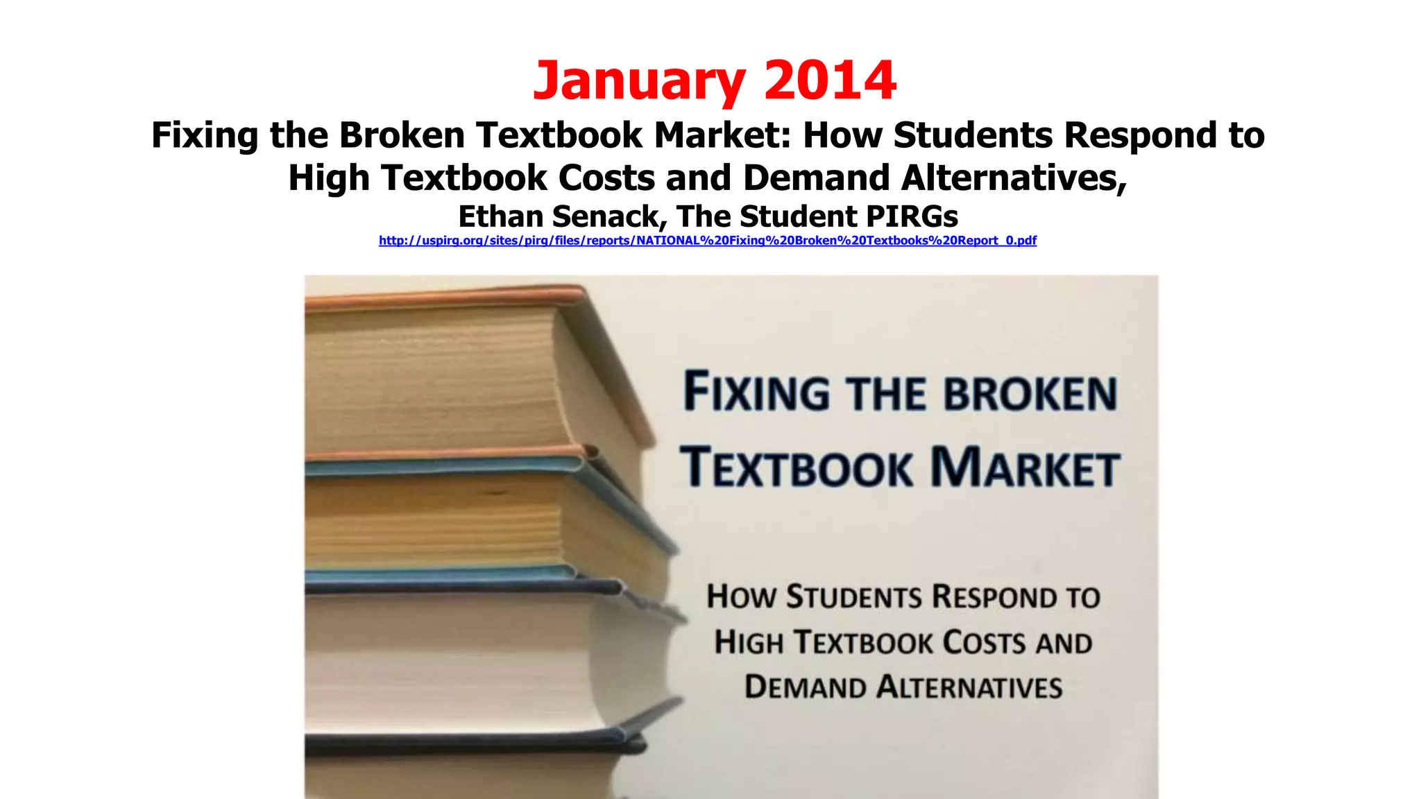 January 2014
Fixing the Broken Textbook Market: How Students Respond to
High Textbook Costs and Demand Alternatives,
Ethan Senack, The Student PIRGs

http://uspirg.org/sites/pirg/files/reports/NATIONAL%20Fixing%20Broken%20Textbooks%20Report_0.pdf

 