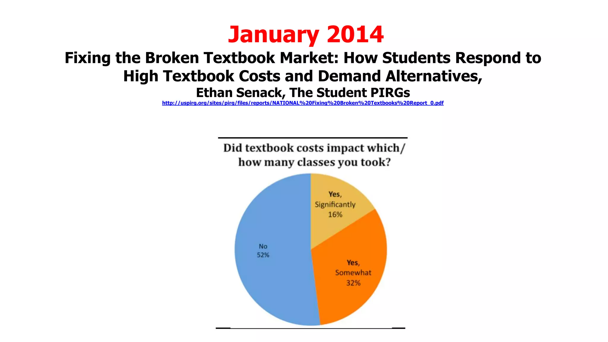 January 2014
Fixing the Broken Textbook Market: How Students Respond to
High Textbook Costs and Demand Alternatives,
Ethan Senack, The Student PIRGs

http://uspirg.org/sites/pirg/files/reports/NATIONAL%20Fixing%20Broken%20Textbooks%20Report_0.pdf

 