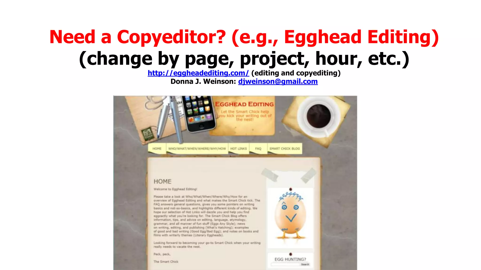 Need a Copyeditor? (e.g., Egghead Editing)
(change by page, project, hour, etc.)
http://eggheadediting.com/ (editing and copyediting)
Donna J. Weinson: djweinson@gmail.com

 