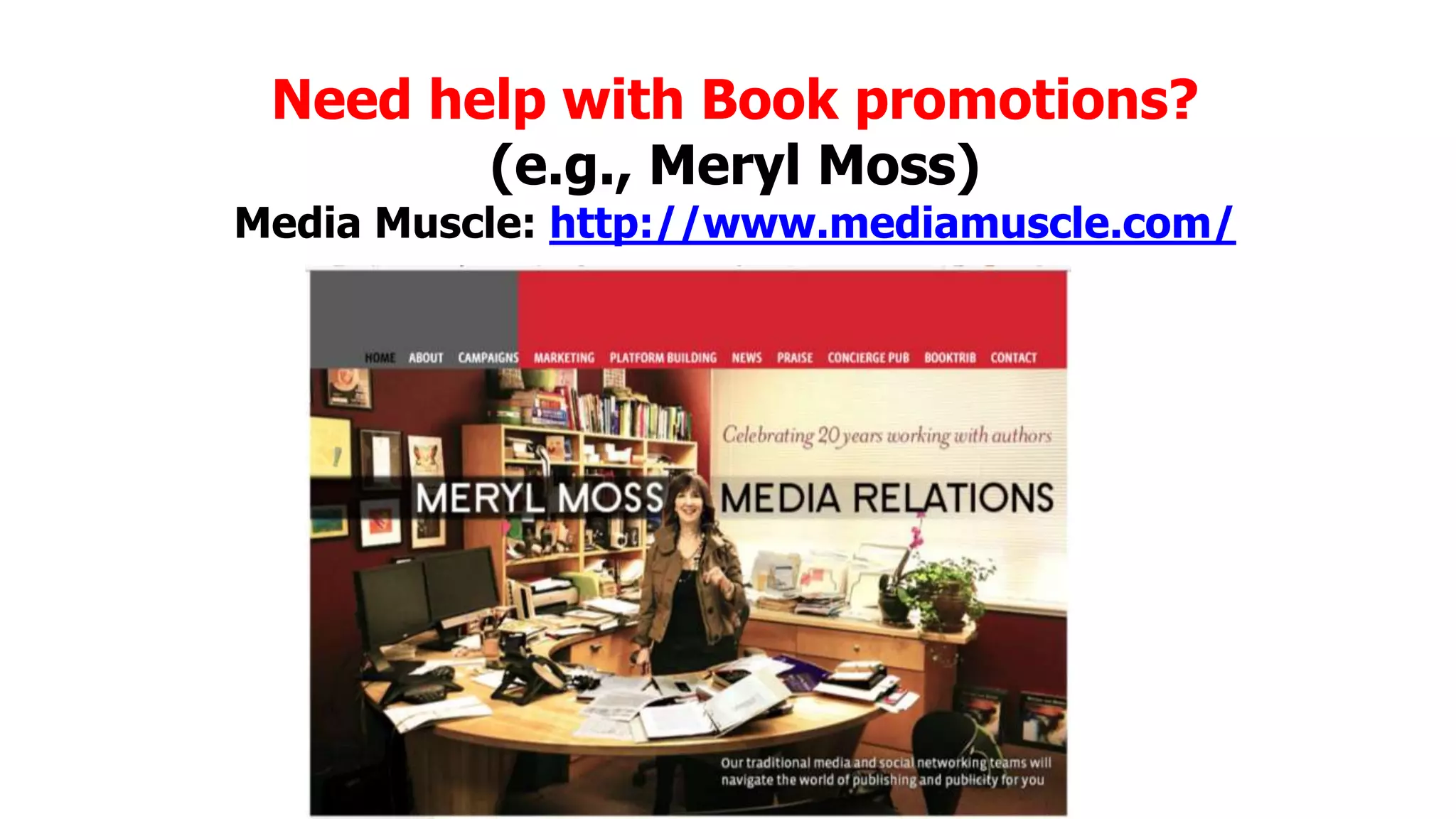 Need help with Book promotions?
(e.g., Meryl Moss)

Media Muscle: http://www.mediamuscle.com/

 