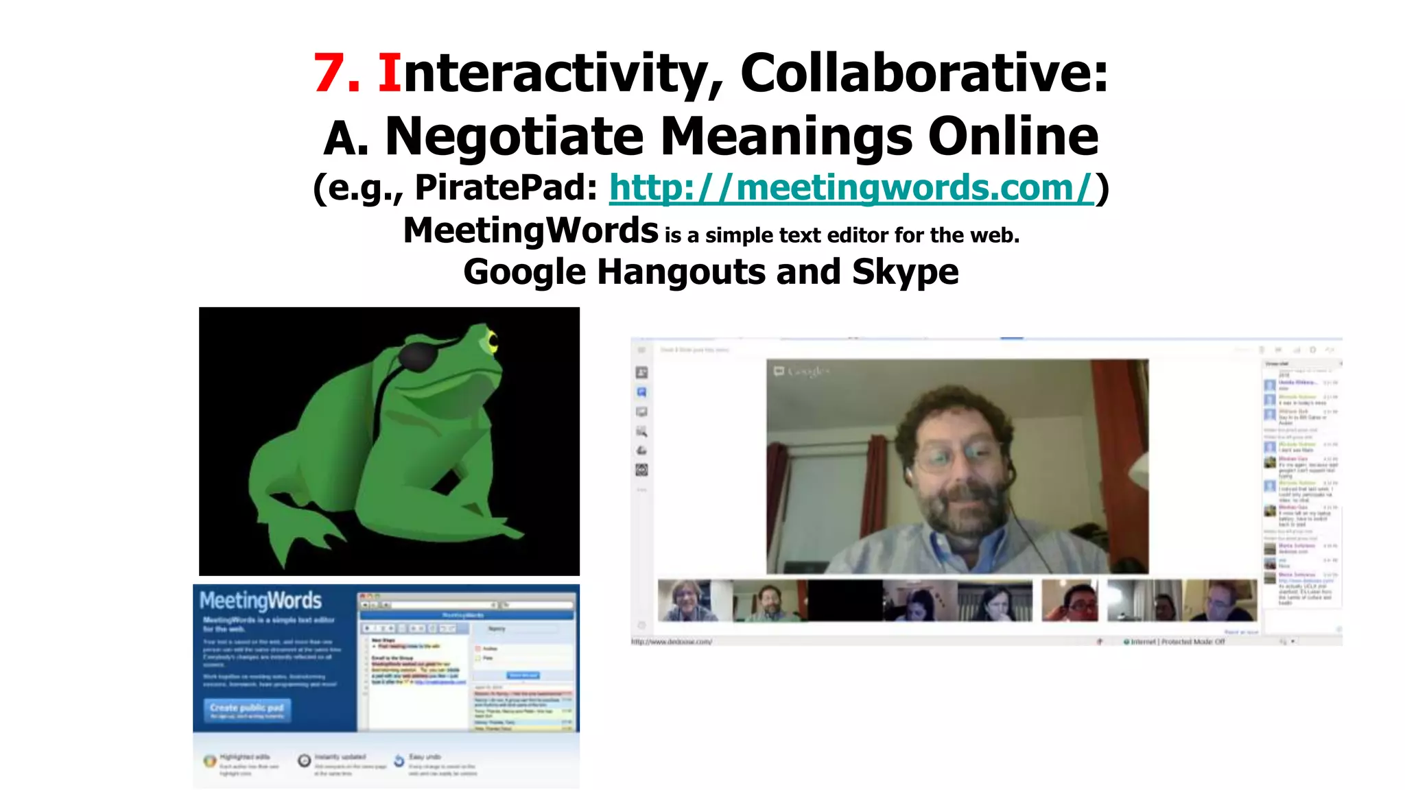 7. Interactivity, Collaborative:
A. Negotiate Meanings Online
(e.g., PiratePad: http://meetingwords.com/)
MeetingWords is a simple text editor for the web.
Google Hangouts and Skype

 