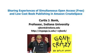 Sharing Experiences of Simultaneous Open Access (Free)
and Low Cost Book Publishing in Amazon CreateSpace

Curtis J. Bonk,
Professor, Indiana University
cjbonk@indiana.edu
http://mypage.iu.edu/~cjbonk/

 