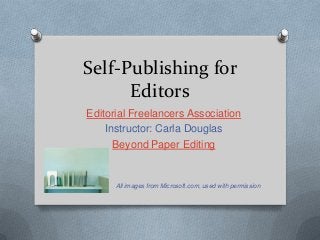 Self-Publishing for
Editors
Editorial Freelancers Association
Instructor: Carla Douglas
Beyond Paper Editing

All images from Microsoft.com, used with permission

 