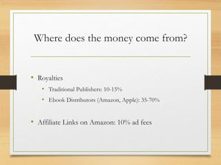 Where does the money come from?
• Royalties
• Traditional Publishers: 10-15%
• Ebook Distributors (Amazon, Apple): 35-70%
• Affiliate Links on Amazon: 10% ad fees
 