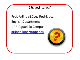 Questions?
Prof. Arlinda López Rodríguez
English Department
UPR-Aguadilla Campus
arlinda.lopez@upr.edu
 