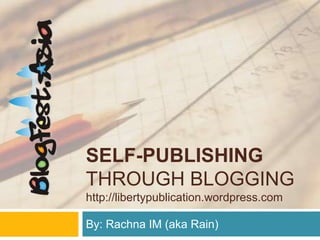 SELF-PUBLISHING
THROUGH BLOGGING
http://libertypublication.wordpress.com

By: Rachna IM (aka Rain)
 