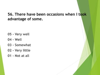 56. There have been occasions when I took
advantage of some.
05 - Very well
04 - Well
03 - Somewhat
02 - Very little
01 - Not at all
 