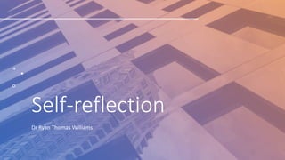 Self-reflection
Dr Ryan Thomas Williams
 