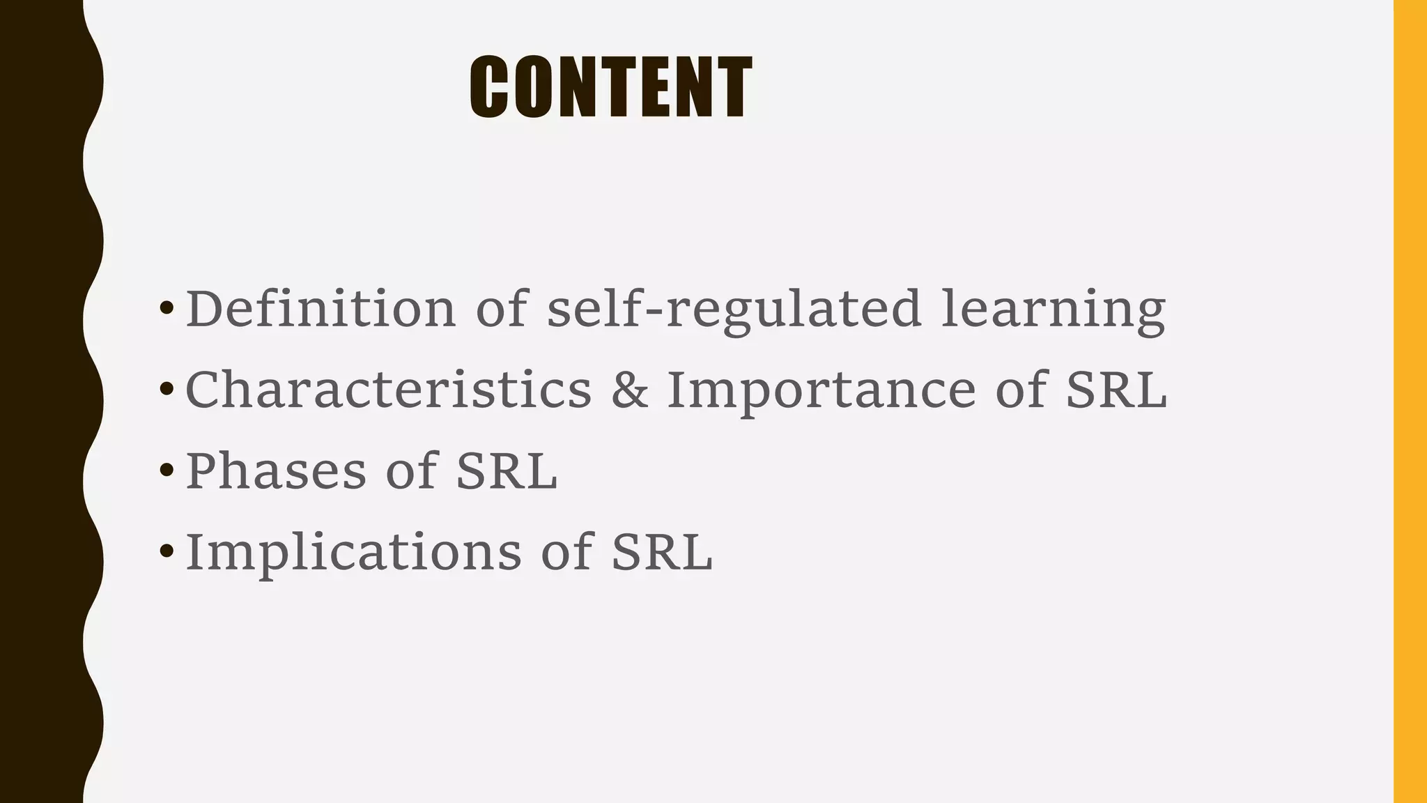 CONTENT
•Definition of self-regulated learning
•Characteristics & Importance of SRL
•Phases of SRL
•Implications of SRL
 