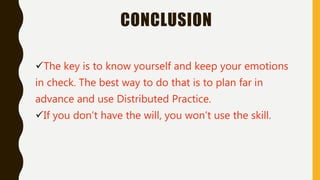 CONCLUSION
The key is to know yourself and keep your emotions
in check. The best way to do that is to plan far in
advance and use Distributed Practice.
If you don’t have the will, you won’t use the skill.
 