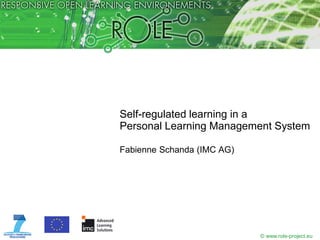 Self-regulated learning in a
Personal Learning Management System

Fabienne Schanda (IMC AG)




                            © www.role-project.eu
 