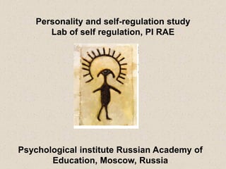 Personality and self-regulation study
       Lab of self regulation, PI RAE




Psychological institute Russian Academy of
       Education, Moscow, Russia
 