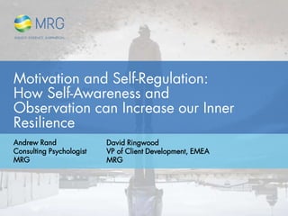 Motivation and Self-Regulation:
How Self-Awareness and
Observation can Increase our Inner
Resilience
Andrew Rand
Consulting Psychologist
MRG
David Ringwood
VP of Client Development, EMEA
MRG
 