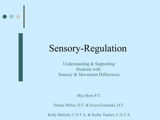 Sensory-Regulation Understanding & Supporting Students with  Sensory & Movement Differences Mya Horn P.T. Donna Miller, O.T. & Erica Gorzalski, O.T. Kelly Hettich, C.O.T.A. & Kathy Tucker, C.O.T.A 