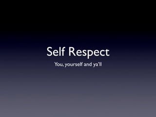 Self Respect
 You, yourself and ya’ll