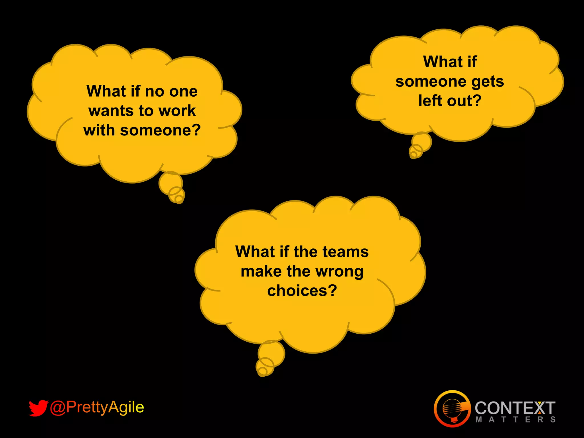What if no one
wants to work
with someone?
What if
someone gets
left out?
What if the teams
make the wrong
choices?
 