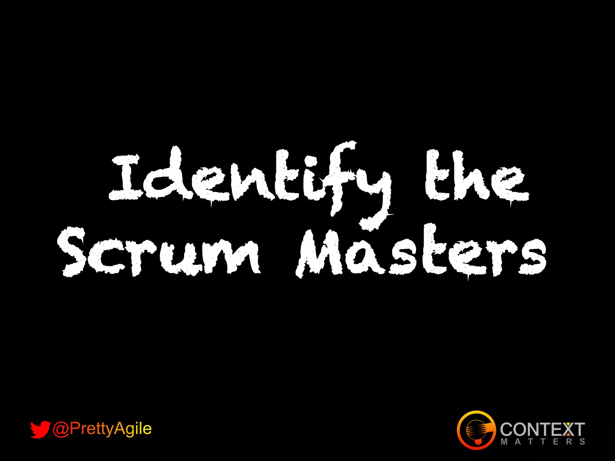 Identify the
Scrum Masters
 