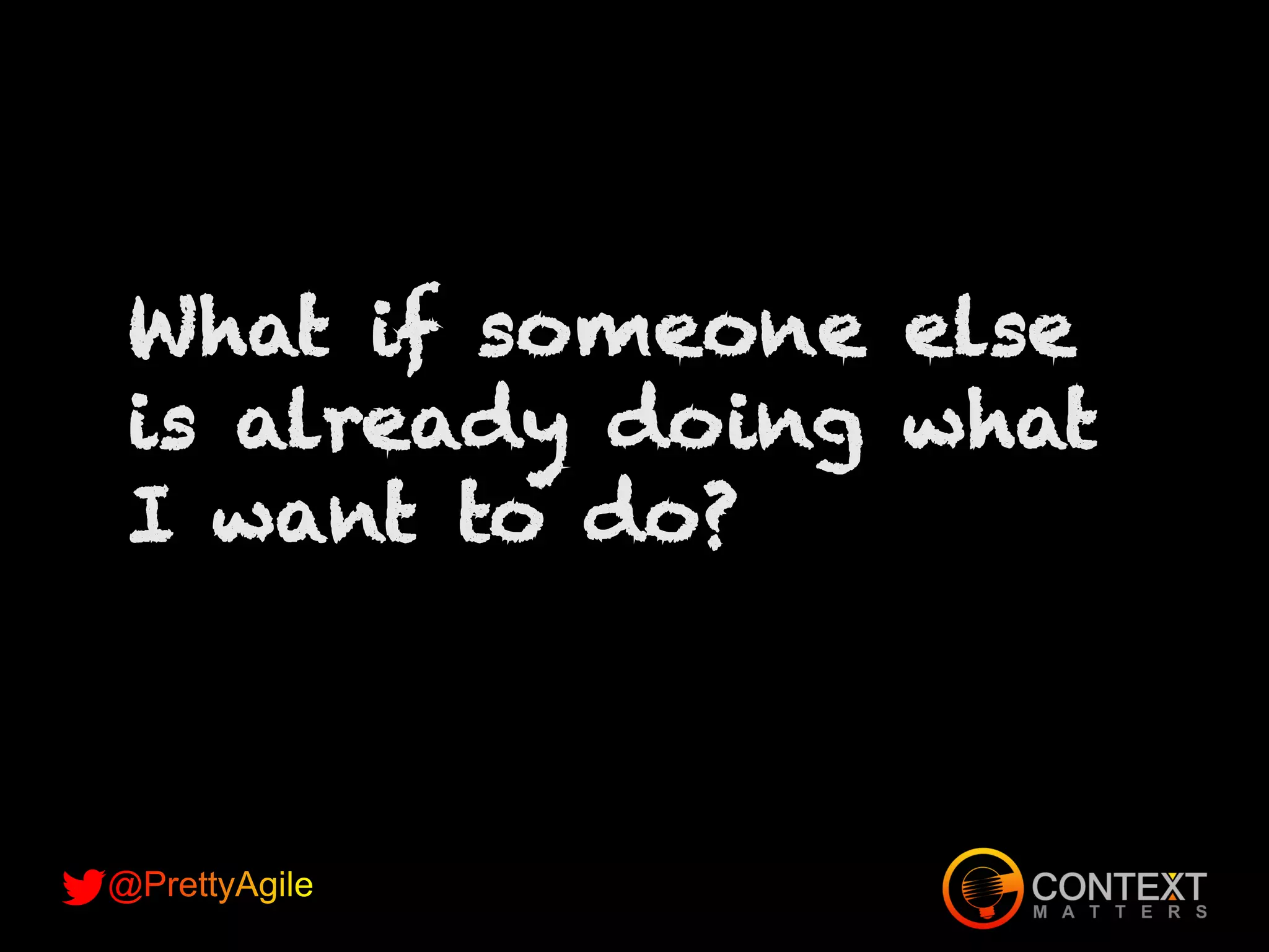 What if someone else
is already doing what
I want to do?
 