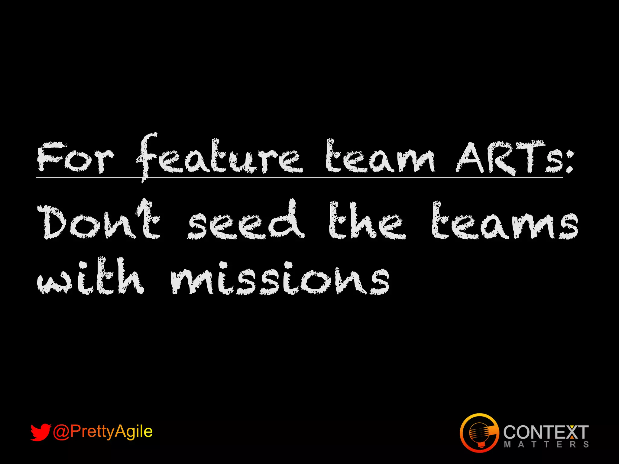 For feature team ARTs:
Don’t seed the teams
with missions
 