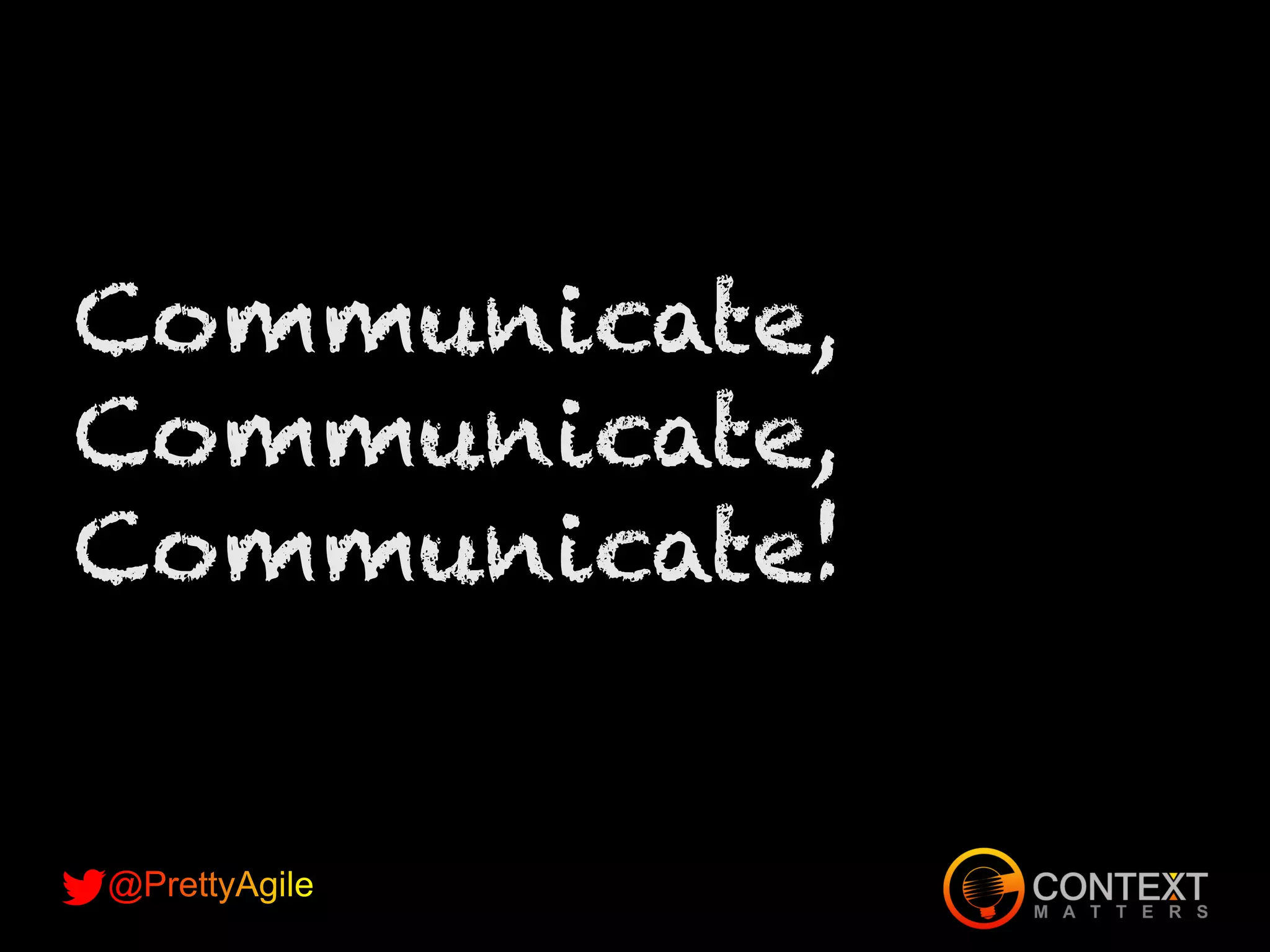 Communicate,
Communicate,
Communicate!
 