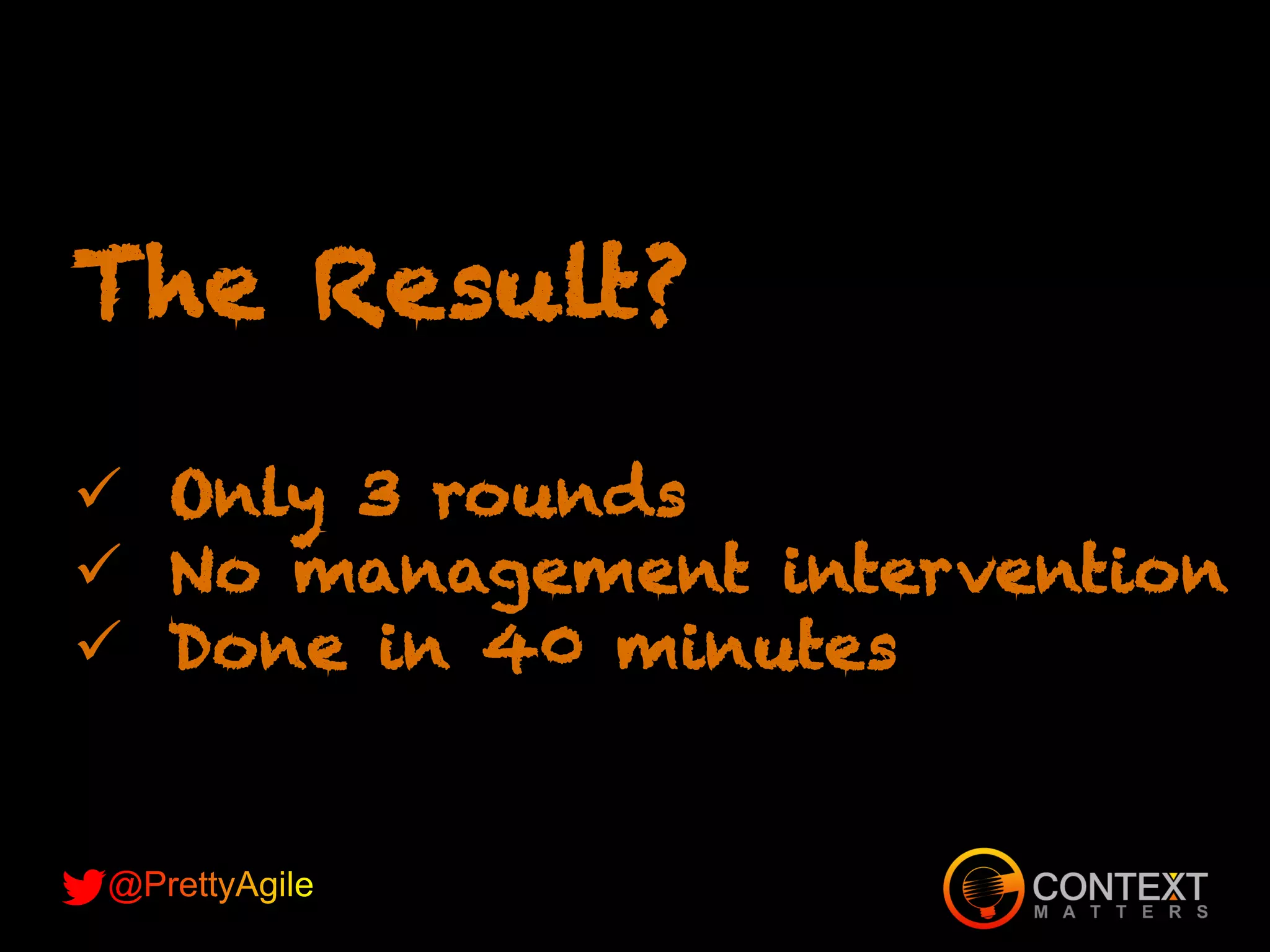 The Result?
ü Only 3 rounds
ü No management intervention
ü Done in 40 minutes
 