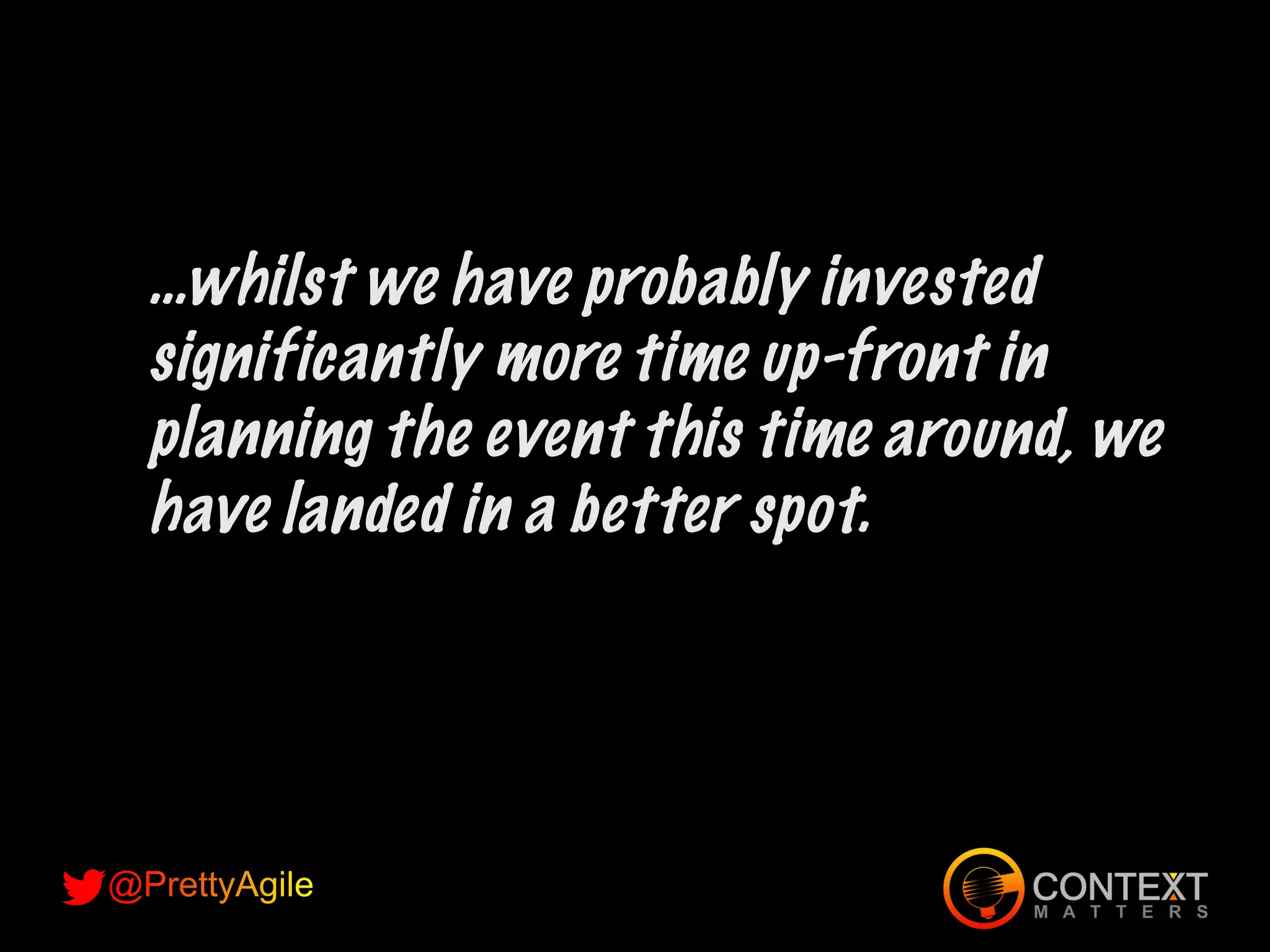 …whilst we have probably invested
significantly more time up-front in
planning the event this time around, we
have landed in a better spot.
 