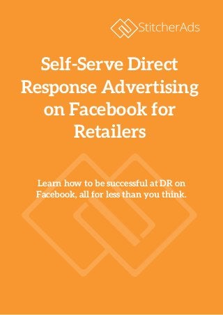 Learn how to be successful at DR on
Facebook, all for less than you think.
Self-Serve Direct
Response Advertising
on Facebook for
Retailers
 