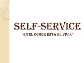 SELF-SERVICE
 “En El comEr Esta El vivir”
 