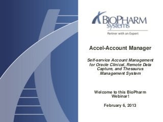 Accel-Account Manager
Self-service Account Management
for Oracle Clinical, Remote Data
Capture, and Thesaurus
Management System
Welcome to this BioPharm
Webinar!
February 6, 2013
 