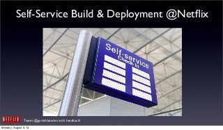 Tweet @garethbowles with feedback!
Self-Service Build & Deployment @Netﬂix
Monday, August 5, 13
 