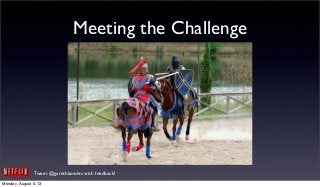Tweet @garethbowles with feedback!
Meeting the Challenge
Monday, August 5, 13
 