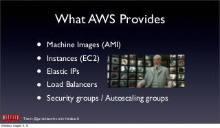 Tweet @garethbowles with feedback!
What AWS Provides
• Machine Images (AMI)
• Instances (EC2)
• Elastic IPs
• Load Balancers
• Security groups / Autoscaling groups
Monday, August 5, 13
 