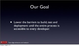 Tweet @garethbowles with feedback!
Our Goal
• Lower the barriers to build, test and
deployment until the entire process is
accessible to every developer.
Monday, August 5, 13
 