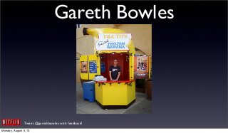 Tweet @garethbowles with feedback!
Gareth Bowles
Monday, August 5, 13
 