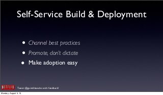 Tweet @garethbowles with feedback!
Self-Service Build & Deployment
• Channel best practices
• Promote, don’t dictate
• Make adoption easy
Monday, August 5, 13
 