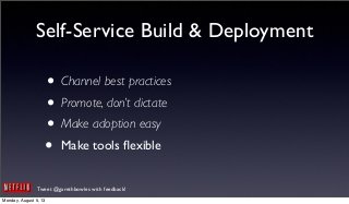 Tweet @garethbowles with feedback!
Self-Service Build & Deployment
• Channel best practices
• Promote, don’t dictate
• Make adoption easy
• Make tools ﬂexible
Monday, August 5, 13
 