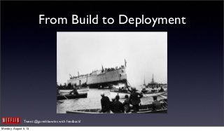 Tweet @garethbowles with feedback!
From Build to Deployment
Monday, August 5, 13
 