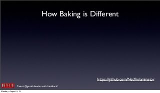 Tweet @garethbowles with feedback!
How Baking is Different
https://github.com/Netﬂix/aminator
Monday, August 5, 13
 
