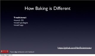 Tweet @garethbowles with feedback!
How Baking is Different
Traditional:
•launch OS
•install packages
•install app
https://github.com/Netﬂix/aminator
Monday, August 5, 13
 
