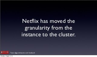 Tweet @garethbowles with feedback!
Netﬂix has moved the
granularity from the
instance to the cluster.
Monday, August 5, 13
 