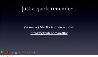 Tweet @garethbowles with feedback!
Just a quick reminder...
(Some of) Netﬂix is open source:
https://github.com/netﬂix
Monday, August 5, 13
 