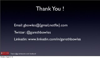 Tweet @garethbowles with feedback!
ThankYou !
Email: gbowles@{gmail,netﬂix}.com
Twitter: @garethbowles
Linkedin: www.linkedin.com/in/garethbowles
Monday, August 5, 13
 