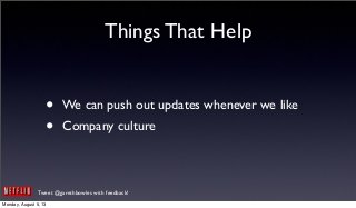 Tweet @garethbowles with feedback!
Things That Help
• We can push out updates whenever we like
• Company culture
Monday, August 5, 13
 